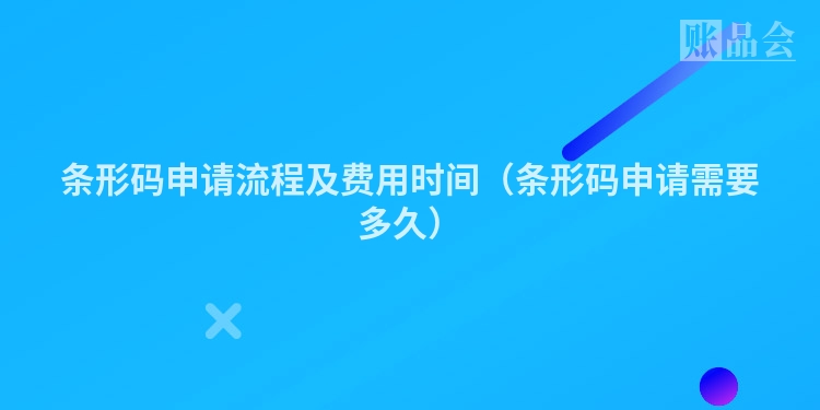条形码申请流程及费用时间（条形码申请需要多久）