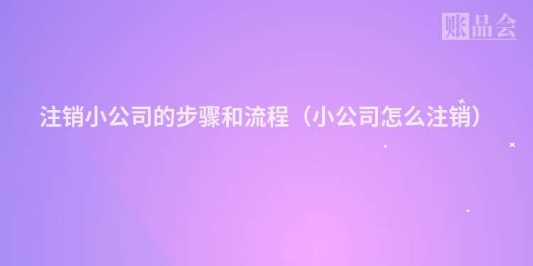 注销小公司的步骤和流程（小公司怎么注销）