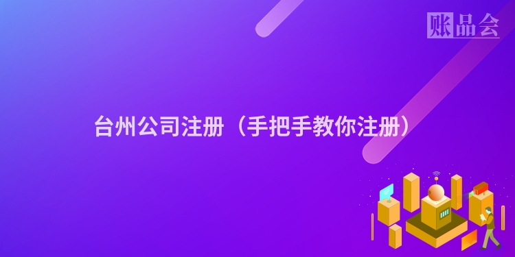 台州公司注册（手把手教你注册）