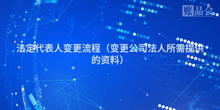 法定代表人变更流程（变更公司法人所需提供的资料）