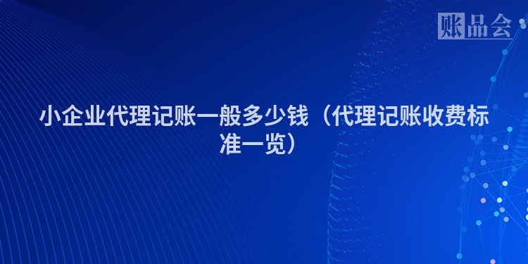 小企业代理记账一般多少钱(代理记账收费标准一览)