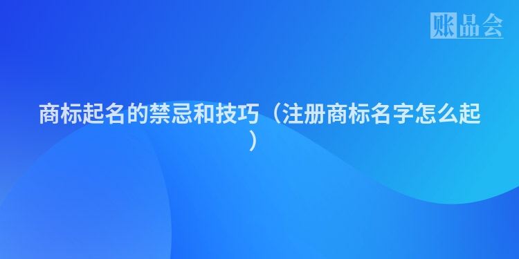 商标起名的禁忌和技巧（注册商标名字怎么起）