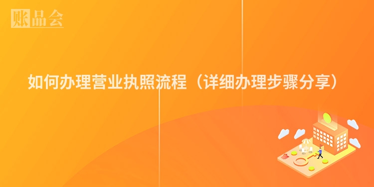 如何办理营业执照流程（详细办理步骤分享）