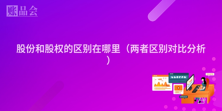 股份和股权的区别在哪里（两者区别对比分析）