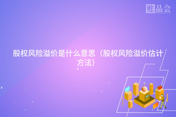 股权风险溢价是什么意思（股权风险溢价估计方法）