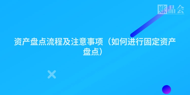 资产盘点流程及注意事项（如何进行固定资产盘点）