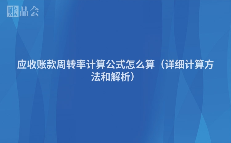 应收账款周转率计算公式怎么算（详细计算方法和解析）
