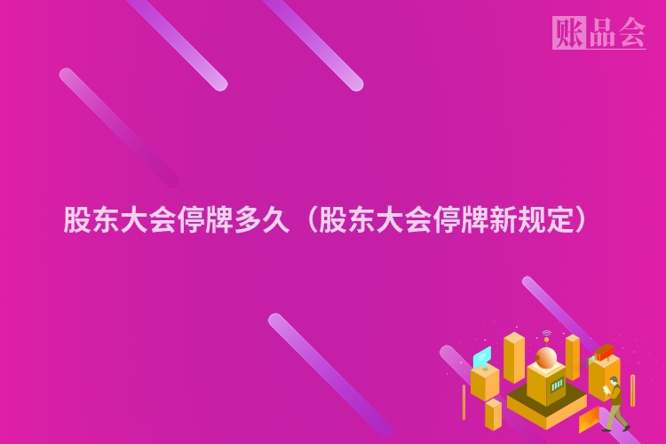 股东大会停牌多久（股东大会停牌新规定）