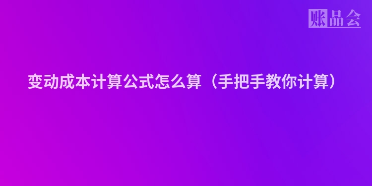 变动成本计算公式怎么算（手把手教你计算）