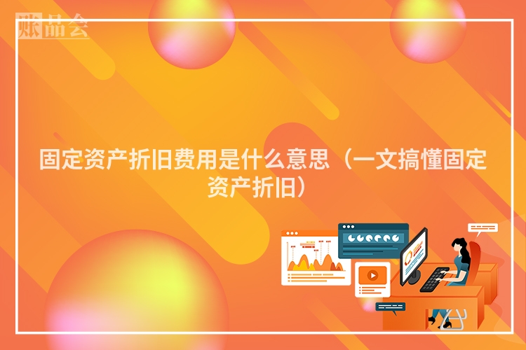固定资产折旧费用是什么意思（一文搞懂固定资产折旧）