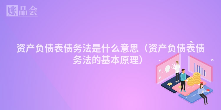 资产负债表债务法是什么意思（资产负债表债务法的基本原理）