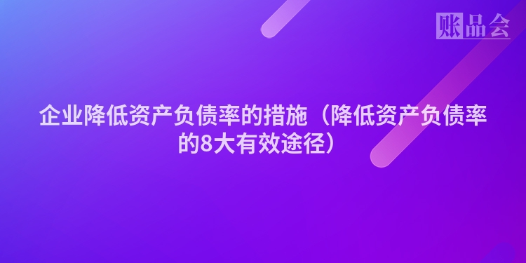 企业降低资产负债率的措施（降低资产负债率的8大有效途径）