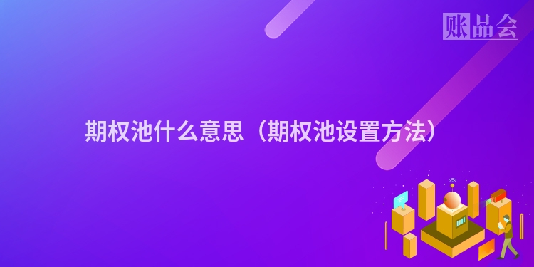 期权池什么意思（期权池设置方法）