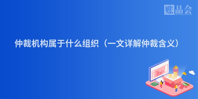 仲裁机构属于什么组织（一文详解仲裁含义）