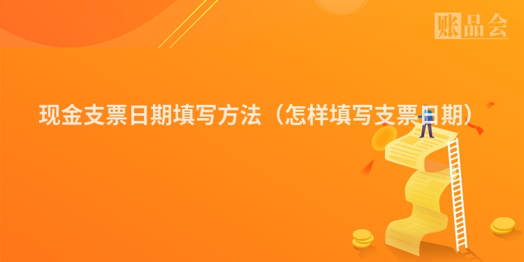 现金支票日期填写方法（怎样填写支票日期）
