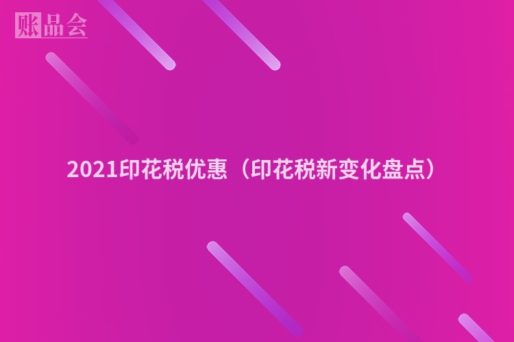 2021印花税优惠（印花税新变化盘点）