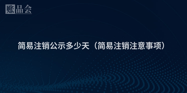 简易注销公示多少天（简易注销注意事项）
