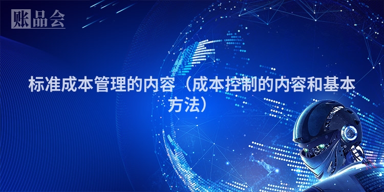 标准成本管理的内容(成本控制的内容和基本方法)