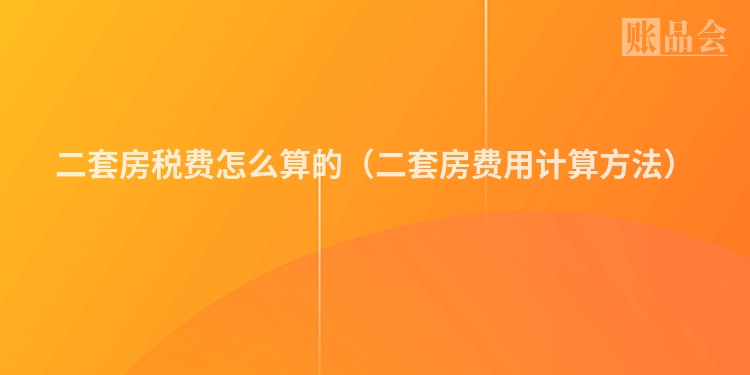 二套房税费怎么算的（二套房费用计算方法）