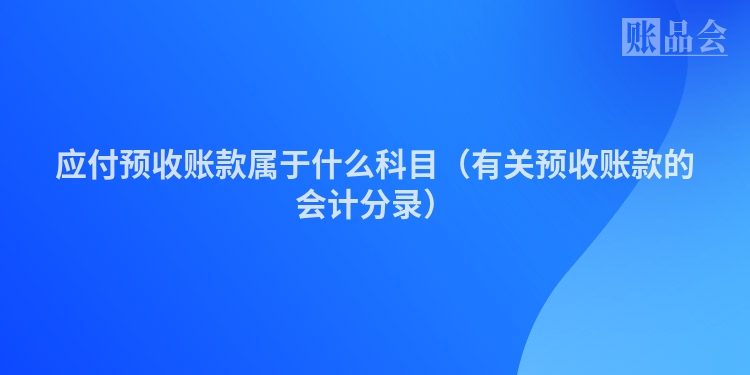 应付预收账款属于什么科目（有关预收账款的会计分录）