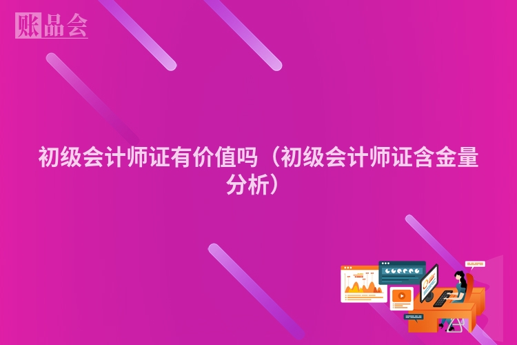 初级会计师证有价值吗（初级会计师证含金量分析）