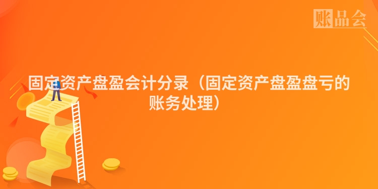 固定资产盘盈会计分录（固定资产盘盈盘亏的账务处理）