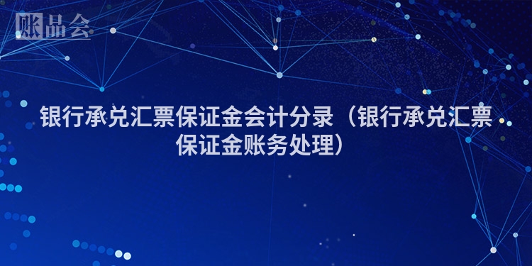 银行承兑汇票保证金会计分录（银行承兑汇票保证金账务处理）