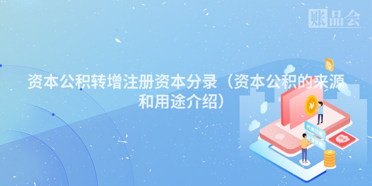 资本公积转增注册资本分录（资本公积的来源和用途介绍）