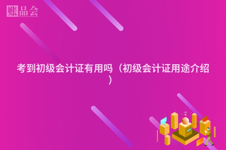 考到初级会计证有用吗（初级会计证用途介绍）
