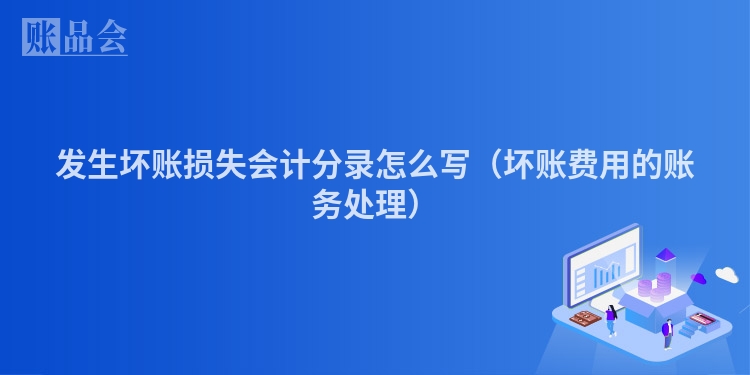 发生坏账损失会计分录怎么写（坏账费用的账务处理）