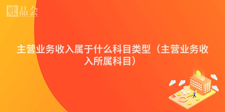 主营业务收入属于什么科目类型（主营业务收入所属科目）