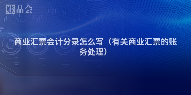 商业汇票会计分录怎么写（有关商业汇票的账务处理）