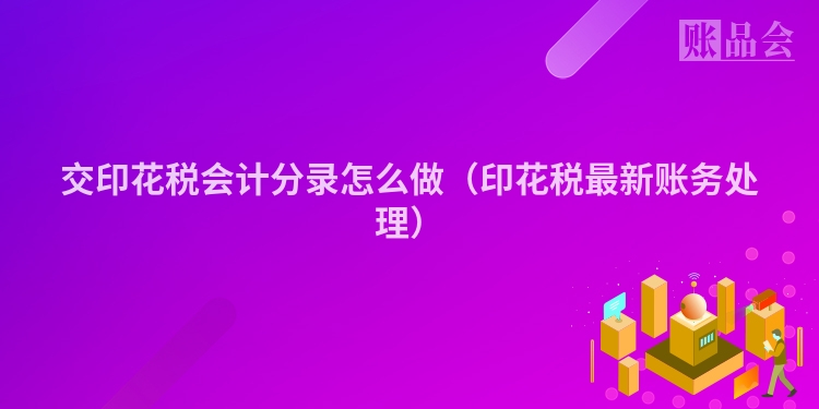 交印花税会计分录怎么做（印花税最新账务处理）