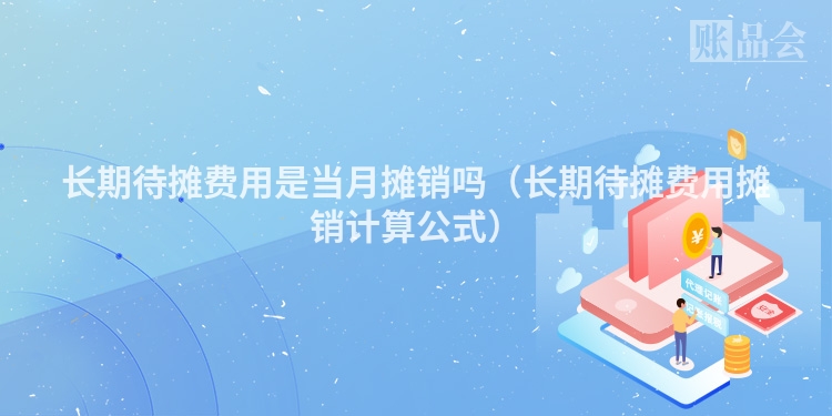 长期待摊费用是当月摊销吗（长期待摊费用摊销计算公式）