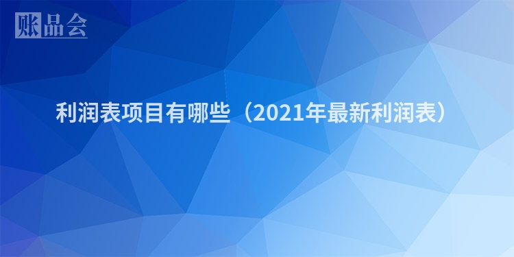 利润表项目有哪些（2021年最新利润表）