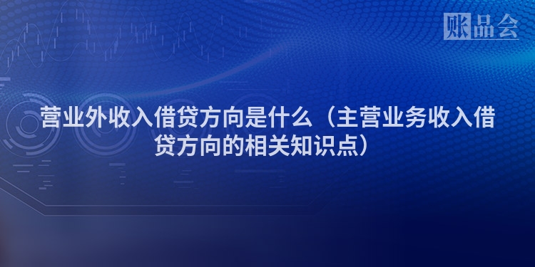 营业外收入借贷方向是什么（主营业务收入借贷方向的相关知识点）