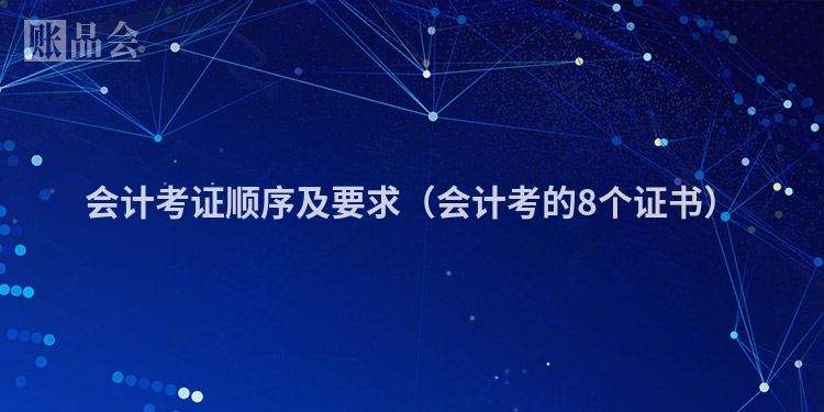 会计考证顺序及要求（会计考的8个证书）