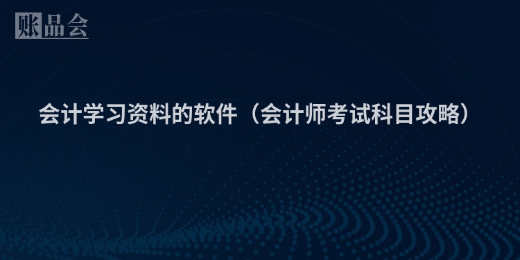 会计学习资料的软件（会计师考试科目攻略）