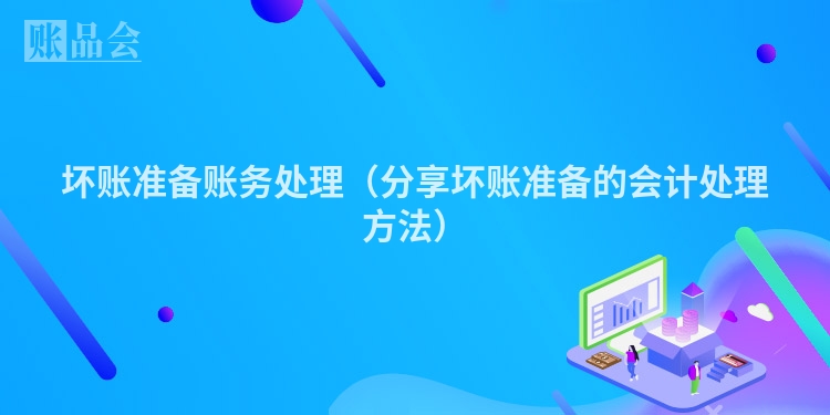 坏账准备账务处理（分享坏账准备的会计处理方法）