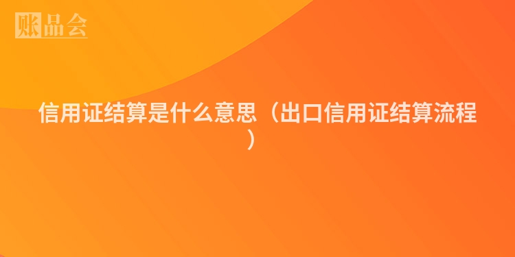信用证结算是什么意思（出口信用证结算流程）