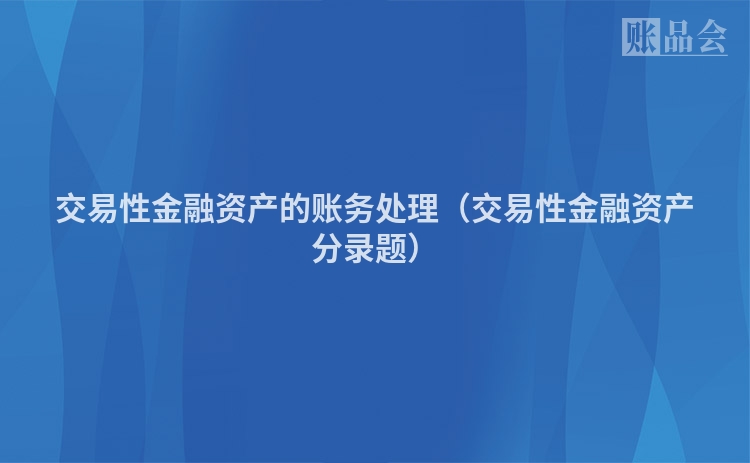 交易性金融资产的账务处理（交易性金融资产分录题）