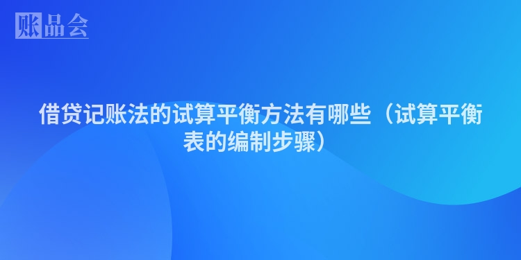 借贷记账法的试算平衡方法有哪些（试算平衡表的编制步骤）