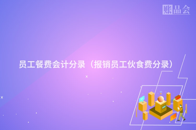 员工餐费会计分录（报销员工伙食费分录）