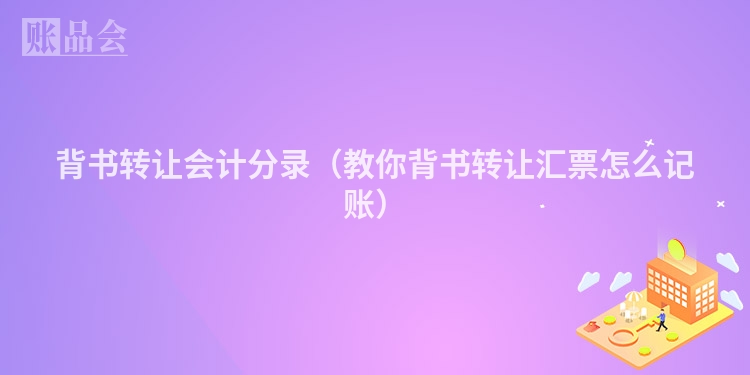 背书转让会计分录(教你背书转让汇票怎么记账)