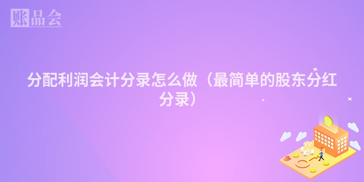 分配利润会计分录怎么做（最简单的股东分红分录）