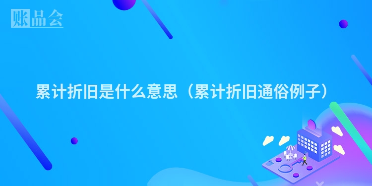 累计折旧是什么意思（累计折旧通俗例子）