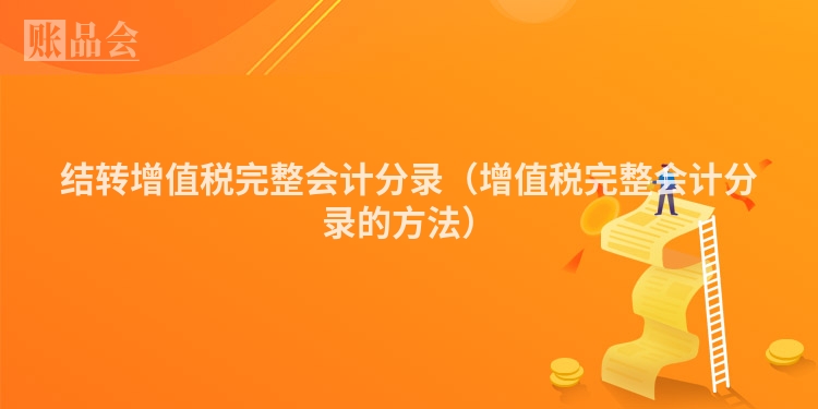 结转增值税完整会计分录（增值税完整会计分录的方法）