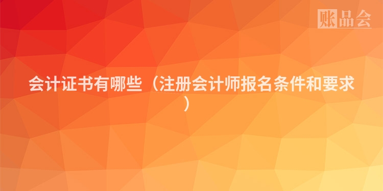 会计证书有哪些（注册会计师报名条件和要求）