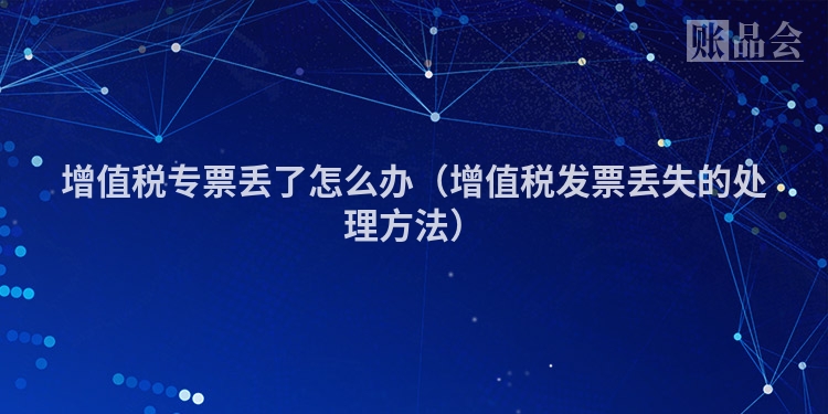 增值税专票丢了怎么办（增值税发票丢失的处理方法）