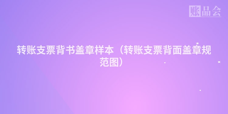 转账支票背书盖章样本（转账支票背面盖章规范图）